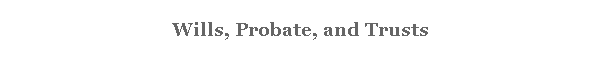 Wills, Probate, and Trusts